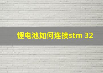 锂电池如何连接stm 32